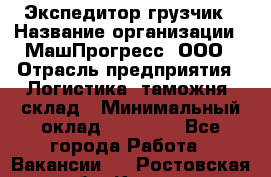 Экспедитор-грузчик › Название организации ­ МашПрогресс, ООО › Отрасль предприятия ­ Логистика, таможня, склад › Минимальный оклад ­ 22 000 - Все города Работа » Вакансии   . Ростовская обл.,Каменск-Шахтинский г.